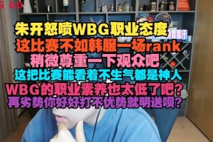 朱开怒喷WBG职业态度：这比赛不如韩服rank，稍微尊重一下观众吧