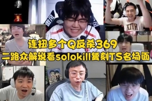 二路众解说看solokill复刻TS名场面 连扭多个Q反杀369！