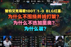 楚钧艾克看BLG不敌100T红温：为什么不围绕并线打架？为什么装？