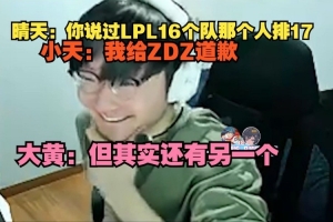 晴天：你说过LPL16个队那个人排17；Tian：我给ZDZ道歉
